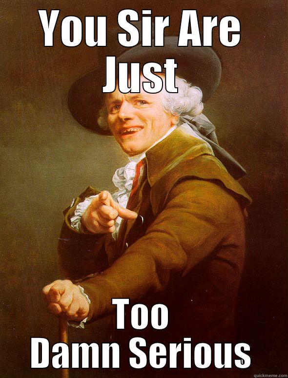 YOU SIR ARE JUST TOO DAMN SERIOUS Joseph Ducreux