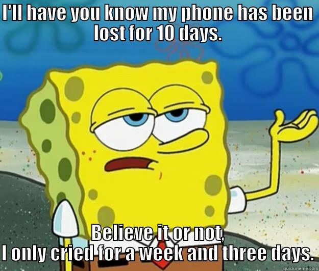 I'LL HAVE YOU KNOW MY PHONE HAS BEEN LOST FOR 10 DAYS. BELIEVE IT OR NOT, I ONLY CRIED FOR A WEEK AND THREE DAYS. Tough Spongebob