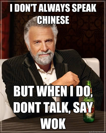 I don't always speak chinese But when I do, dont talk, say wok  The Most Interesting Man In The World