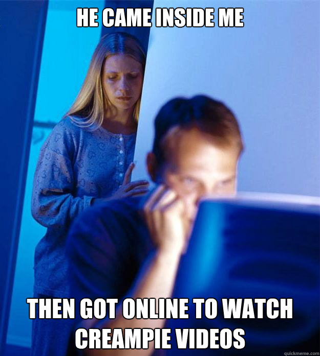 He came inside me Then got online to watch creampie videos  Redditors Wife