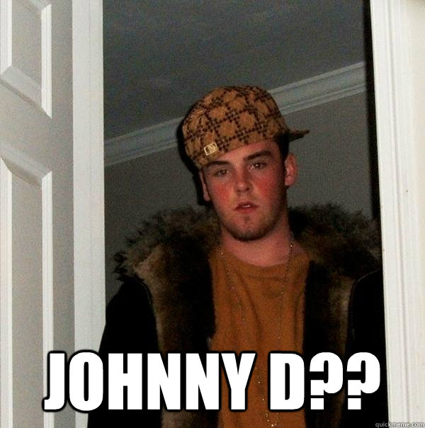  johnny d??  Scumbag Steve