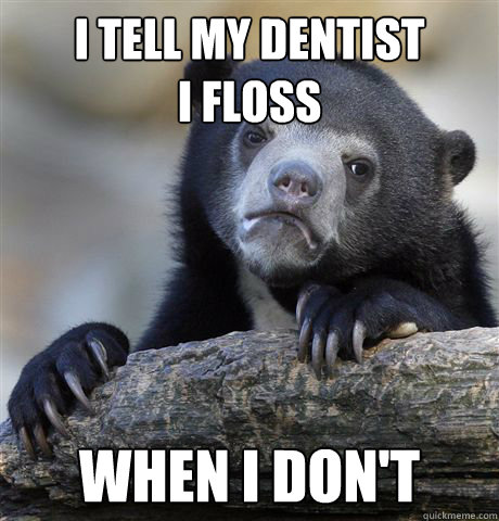 I tell my dentist 
I floss When I don't  Confession Bear