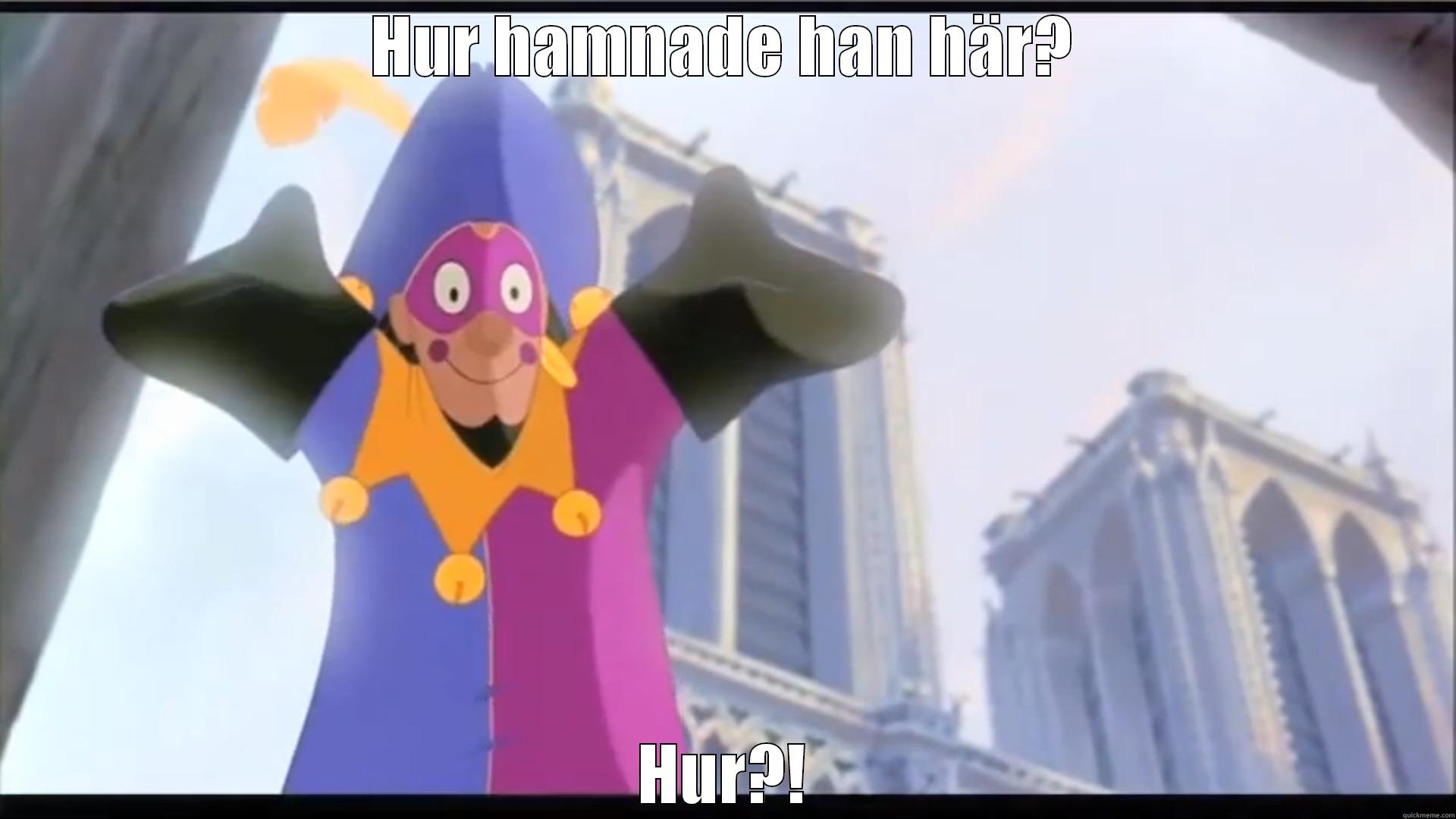 Hur hur hur - HUR HAMNADE HAN HÄR? HUR?! Misc