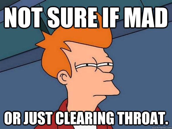 Not sure if mad  or just clearing throat. - Not sure if mad  or just clearing throat.  Futurama Fry