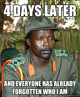 4 days later and everyone has already forgotten who i am  Kony