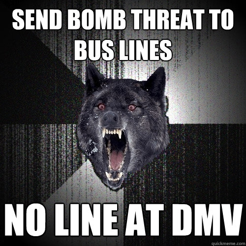 Send bomb threat to bus lines No line at DMV  Insanity Wolf