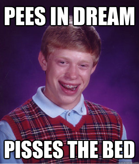 Pees in dream pisses the bed  Bad Luck Brian