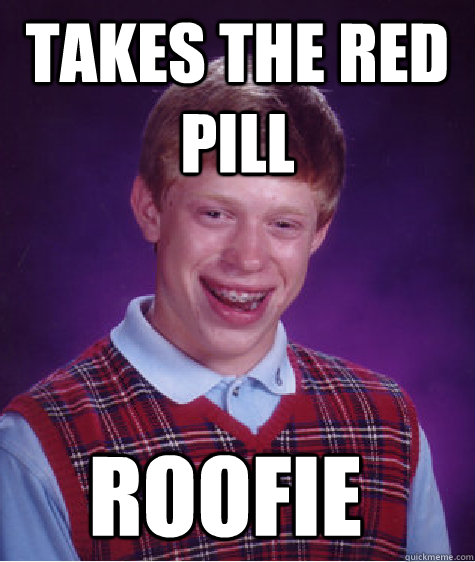 takes the red pill roofie  Bad Luck Brian