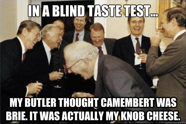 in a blind taste test... my butler thought camembert was brie. it was actually my knob cheese.  Rich Old Men