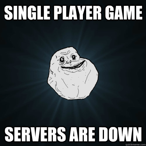 single player game servers are down - single player game servers are down  Forever Alone