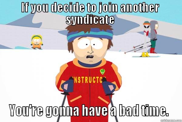 IF YOU DECIDE TO JOIN ANOTHER SYNDICATE YOU'RE GONNA HAVE A BAD TIME.  Super Cool Ski Instructor