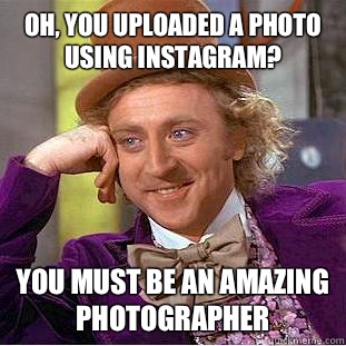 Oh, you uploaded a photo using instagram? You must be an amazing photographer - Oh, you uploaded a photo using instagram? You must be an amazing photographer  Condescending Wonka