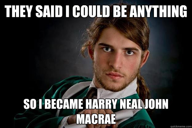 They said i could be anything so i became harry neal john macrae  