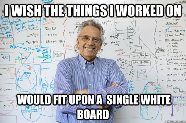 I wish the things I worked on  would fit upon a  single white board  Engineering Professor