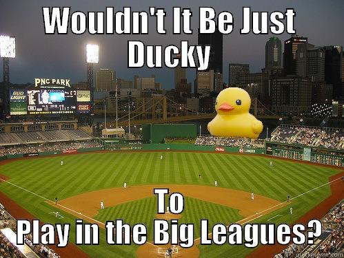 WOULDN'T IT BE JUST DUCKY TO PLAY IN THE BIG LEAGUES? Misc