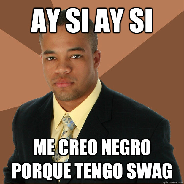 AY SI AY SI ME CREO NEGRO PORQUE TENGO SWAG   Successful Black Man