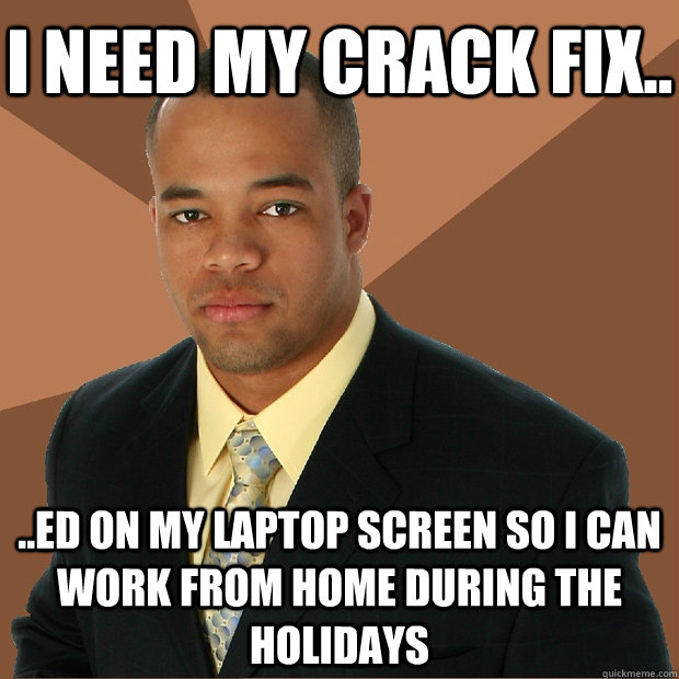 I Need My Crack Fix.. ..ed On My Laptop screen so I can work from home during the holidays - I Need My Crack Fix.. ..ed On My Laptop screen so I can work from home during the holidays  Successful Black Man