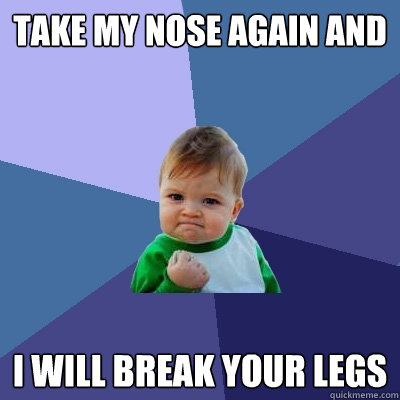 take my nose again and i will break your legs - take my nose again and i will break your legs  Success Kid