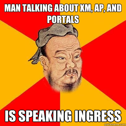 Man talking about XM, AP, and Portals is speaking Ingress  Confucius says