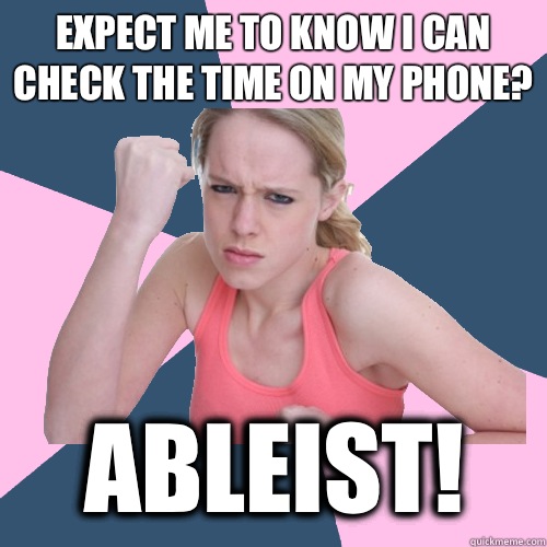 Expect me to know i can check the time on my phone? Ableist!  Social Justice Sally