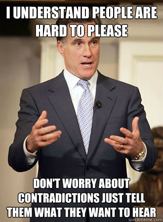 I understand people are hard to please Don't worry about contradictions just tell them what they want to hear - I understand people are hard to please Don't worry about contradictions just tell them what they want to hear  Relatable Romney