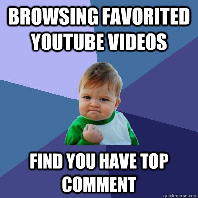 browsing favorited youtube videos find you have top comment  Success Kid