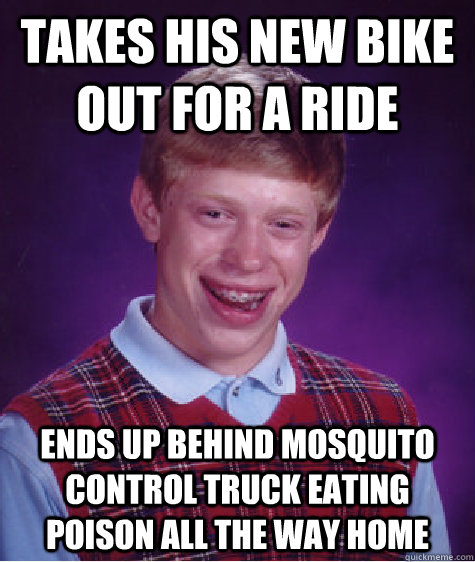 takes his new bike out for a ride Ends up behind mosquito control truck eating poison all the way home  Bad Luck Brian