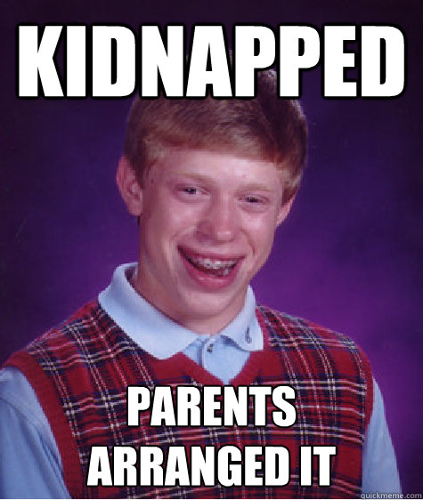 kidnapped  parents
arranged it  Bad Luck Brian