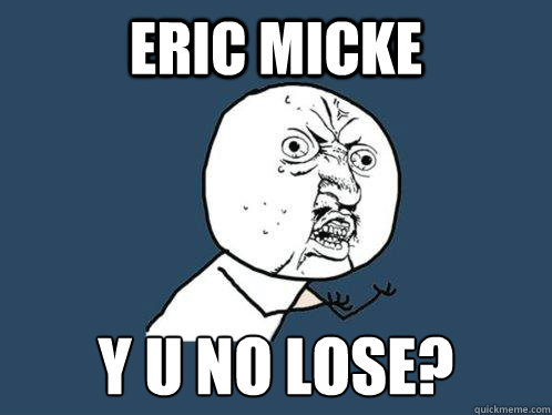 ERIC MICKE y u no lose?  Y U No