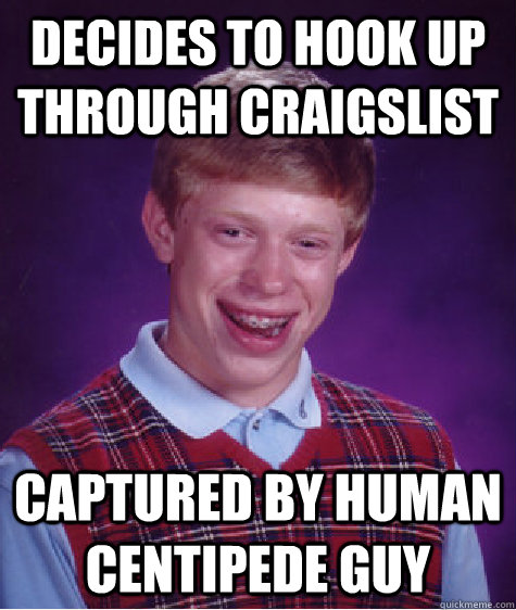 Decides to hook up through Craigslist Captured by human centipede guy  Bad Luck Brian