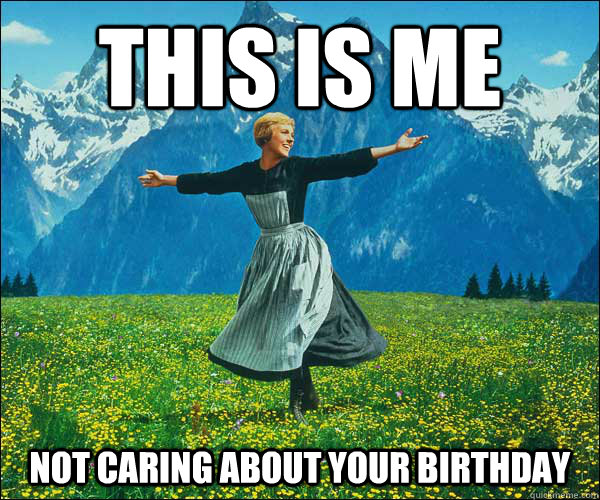 THIS IS ME NOT CARING ABOUT YOUR BIRTHDAY  Sound of Music