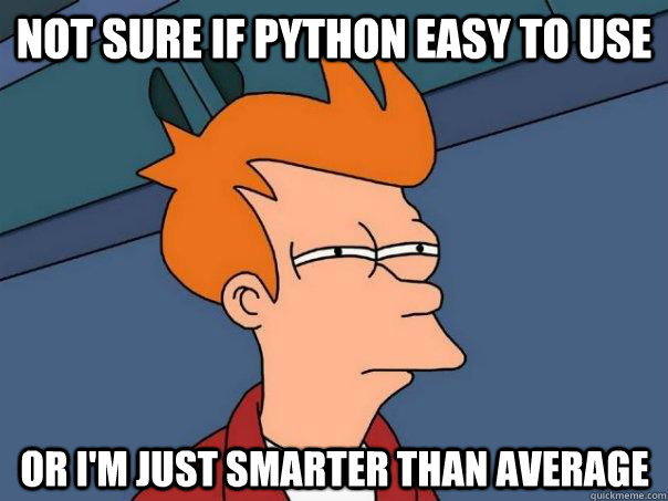 not sure if python easy to use or i'm just smarter than average  Futurama Fry