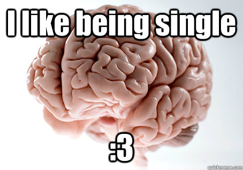 I like being single :3   Scumbag Brain