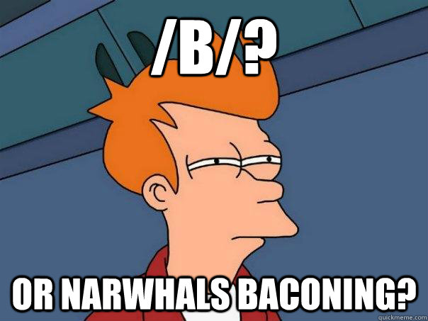 /b/? Or narwhals baconing? - /b/? Or narwhals baconing?  Futurama Fry