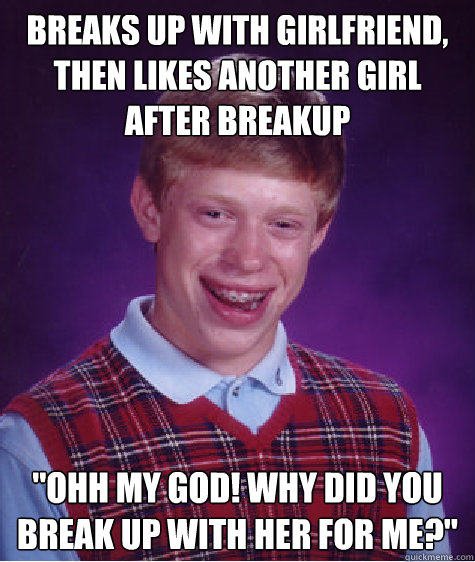 Breaks up with girlfriend, then likes another girl after breakup 