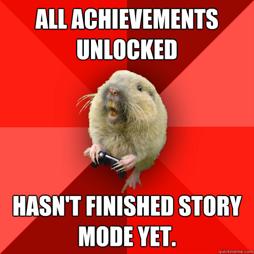 All achievements unlocked Hasn't finished story mode yet. - All achievements unlocked Hasn't finished story mode yet.  Gaming Gopher