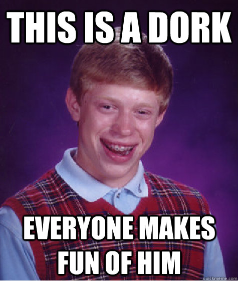 this is a dork everyone makes fun of him  Bad Luck Brian