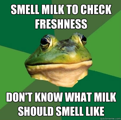 smell milk to check freshness don't know what milk should smell like - smell milk to check freshness don't know what milk should smell like  Foul Bachelor Frog