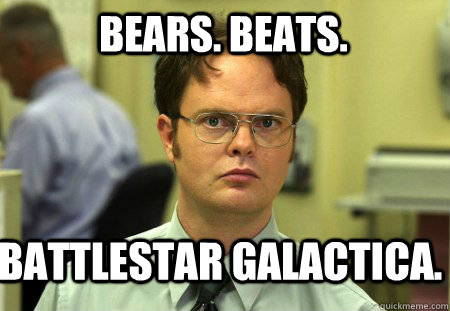 Bears. Beats. Battlestar Galactica. - Bears. Beats. Battlestar Galactica.  Schrute