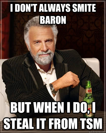 I don't always smite baron But when I do, I steal it from TSM  The Most Interesting Man In The World