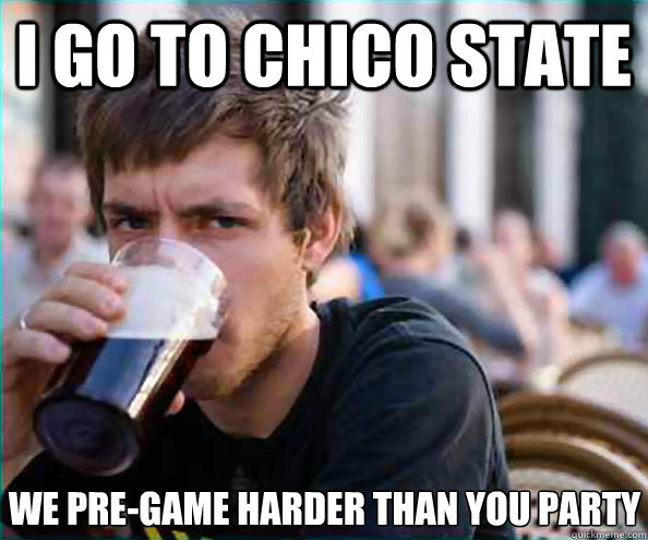 I go to Chico State We pre-game harder than you party  Lazy College Senior