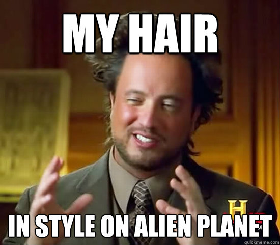 My hair in style on alien planet  Ancient Aliens