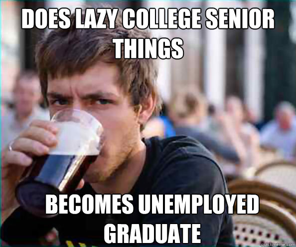 Does lazy college senior things Becomes unemployed graduate  Lazy College Senior