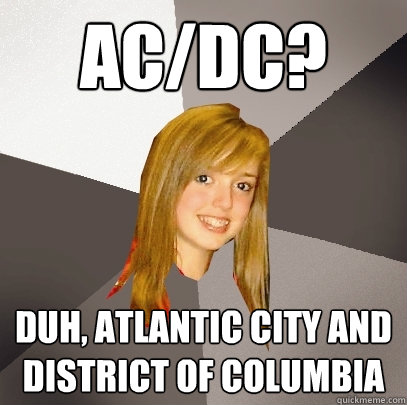 ac/dc? duh, atlantic city and district of columbia  Musically Oblivious 8th Grader