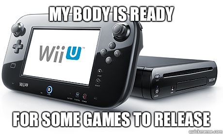 My Body is ready For some games to release - My Body is ready For some games to release  Wii-U