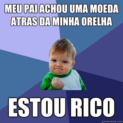 Meu pai achou uma moeda atras da minha orelha estou rico  Success Kid