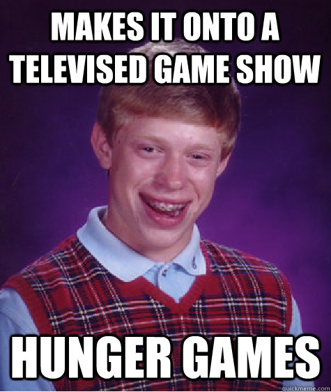 makes it onto a televised game show Hunger games  Bad Luck Brian