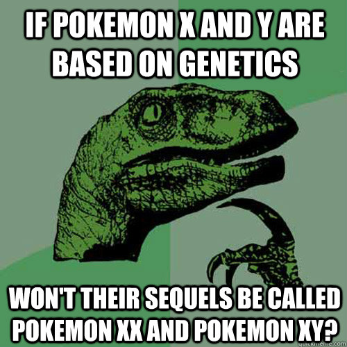 If Pokemon X and Y are based on genetics Won't their sequels be called Pokemon XX and Pokemon XY?  Philosoraptor