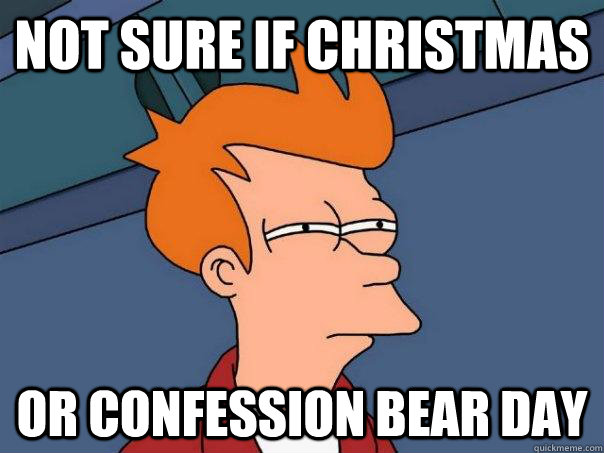 not sure if christmas or confession bear day  Futurama Fry