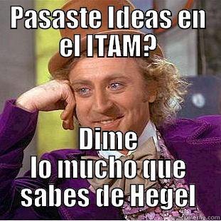 PASASTE IDEAS EN EL ITAM? DIME LO MUCHO QUE SABES DE HEGEL Condescending Wonka